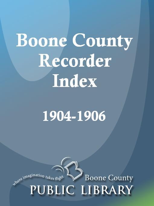 Title details for Boone County Recorder Index, 1904 - 1906 by Allen Watts - Available